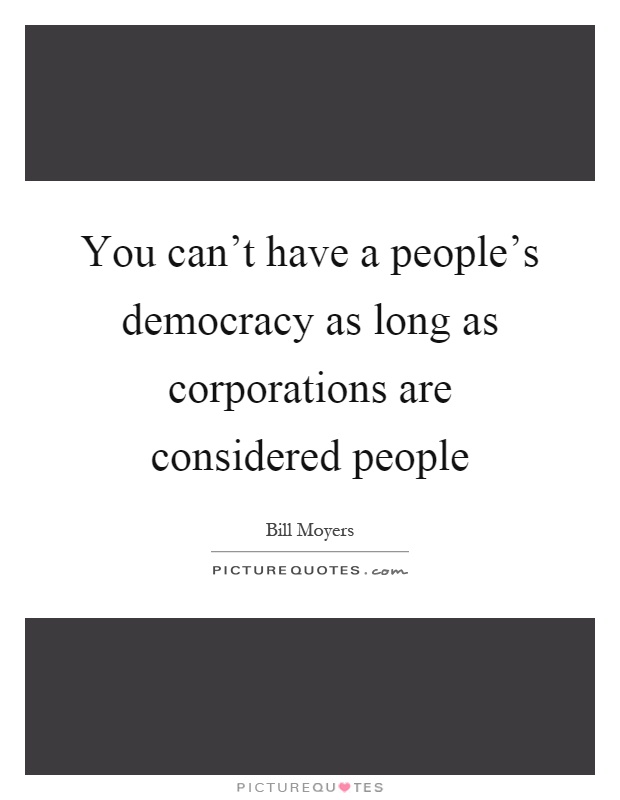 You can't have a people's democracy as long as corporations are considered people Picture Quote #1