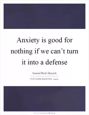 Anxiety is good for nothing if we can’t turn it into a defense Picture Quote #1