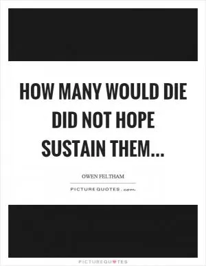 How many would die did not hope sustain them Picture Quote #1