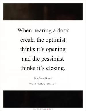 When hearing a door creak, the optimist thinks it’s opening and the pessimist thinks it’s closing Picture Quote #1