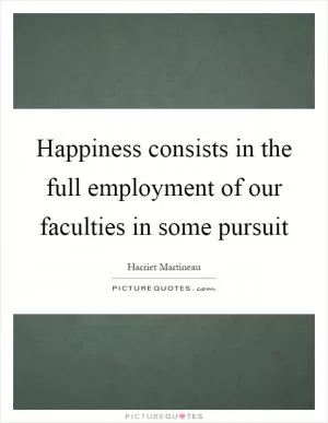 Happiness consists in the full employment of our faculties in some pursuit Picture Quote #1