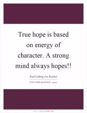 True hope is based on energy of character. A strong mind always hopes!! Picture Quote #1