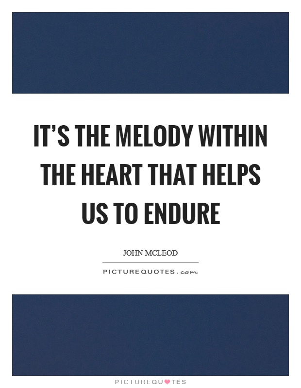 It's the melody within the heart that helps us to endure Picture Quote #1