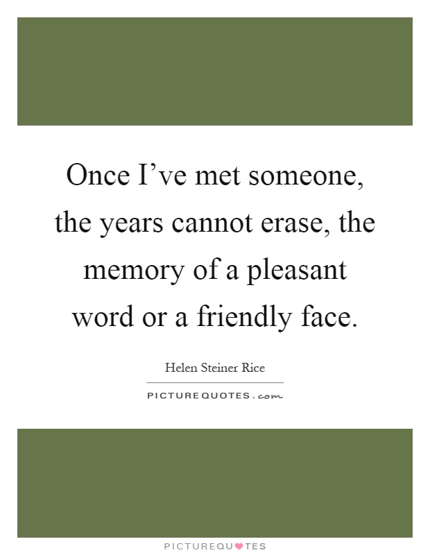 Once I've met someone, the years cannot erase, the memory of a pleasant word or a friendly face Picture Quote #1