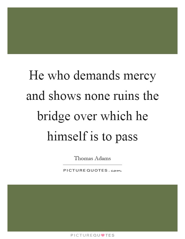 He who demands mercy and shows none ruins the bridge over which he himself is to pass Picture Quote #1