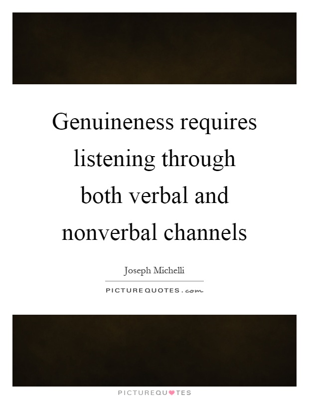 Genuineness requires listening through both verbal and nonverbal channels Picture Quote #1