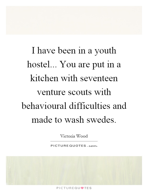 I have been in a youth hostel... You are put in a kitchen with seventeen venture scouts with behavioural difficulties and made to wash swedes Picture Quote #1