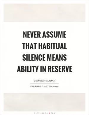 Never assume that habitual silence means ability in reserve Picture Quote #1