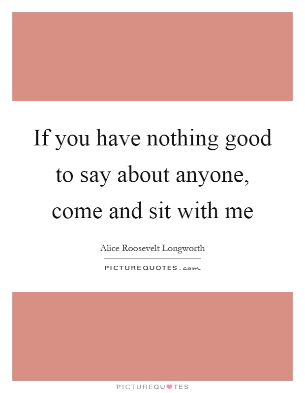 If you have nothing good to say about anyone, come and sit with me Picture Quote #1