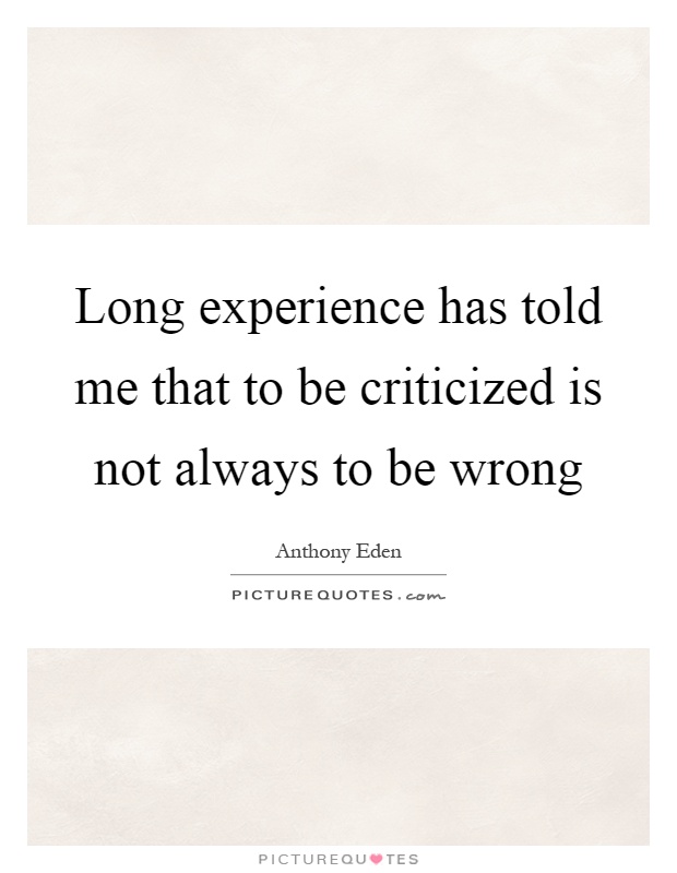 Long experience has told me that to be criticized is not always to be wrong Picture Quote #1