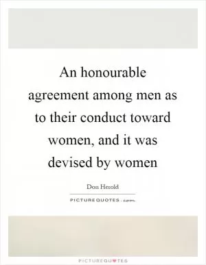 An honourable agreement among men as to their conduct toward women, and it was devised by women Picture Quote #1