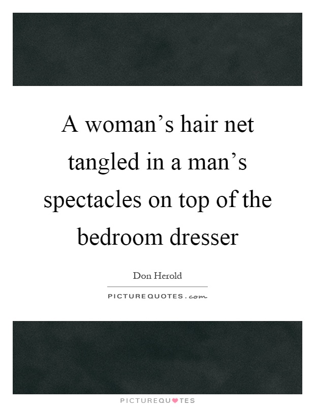 A woman's hair net tangled in a man's spectacles on top of the bedroom dresser Picture Quote #1