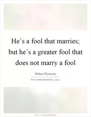 He’s a fool that marries; but he’s a greater fool that does not marry a fool Picture Quote #1