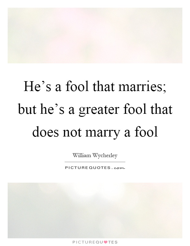 He's a fool that marries; but he's a greater fool that does not marry a fool Picture Quote #1