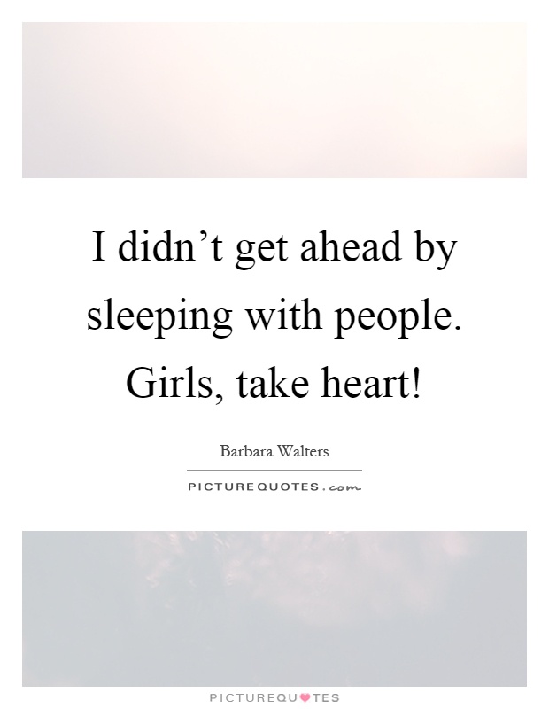 I didn't get ahead by sleeping with people. Girls, take heart! Picture Quote #1