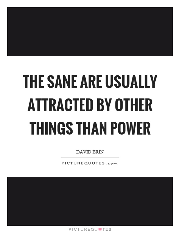 The sane are usually attracted by other things than power Picture Quote #1