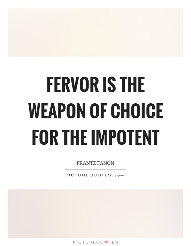 Fervor is the weapon of choice for the impotent Picture Quote #1