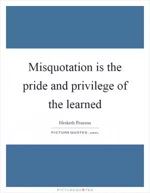 Misquotation is the pride and privilege of the learned Picture Quote #1