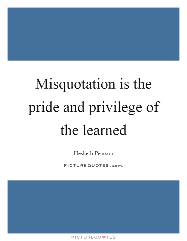 Misquotation is the pride and privilege of the learned Picture Quote #1