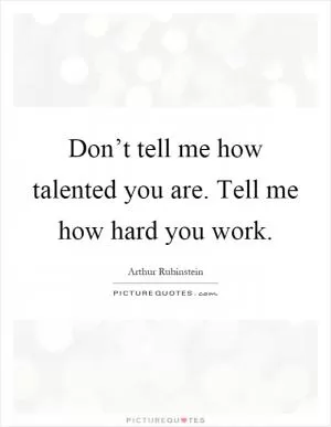 Don’t tell me how talented you are. Tell me how hard you work Picture Quote #1