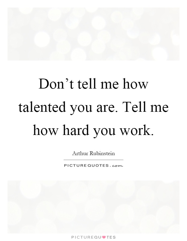 Don't tell me how talented you are. Tell me how hard you work Picture Quote #1