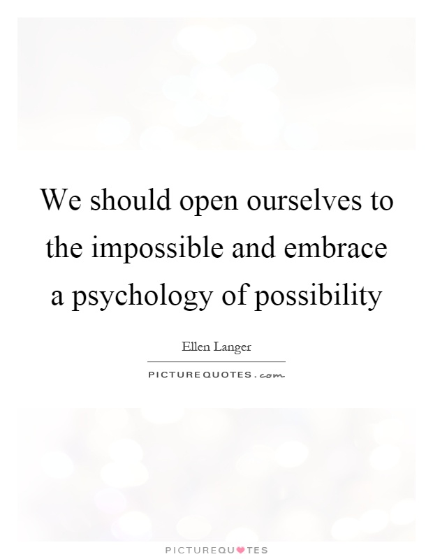 We should open ourselves to the impossible and embrace a psychology of possibility Picture Quote #1