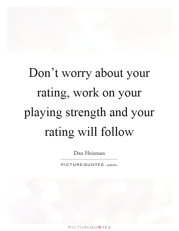 Don't worry about your rating, work on your playing strength and your rating will follow Picture Quote #1