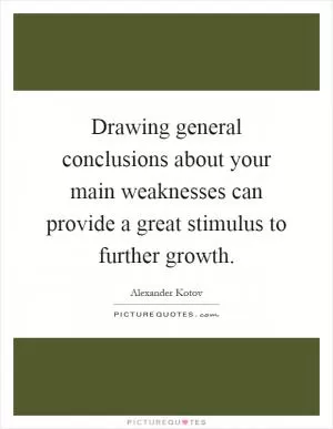 Drawing general conclusions about your main weaknesses can provide a great stimulus to further growth Picture Quote #1