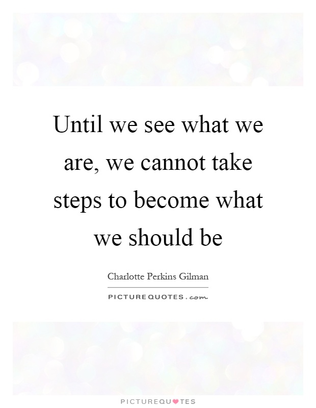 Until we see what we are, we cannot take steps to become what we should be Picture Quote #1