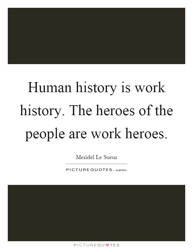 Human history is work history. The heroes of the people are work heroes Picture Quote #1