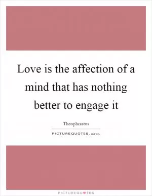 Love is the affection of a mind that has nothing better to engage it Picture Quote #1