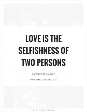 Love is the selfishness of two persons Picture Quote #1