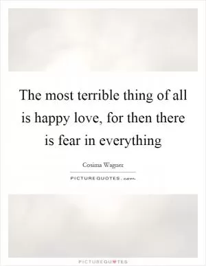 The most terrible thing of all is happy love, for then there is fear in everything Picture Quote #1