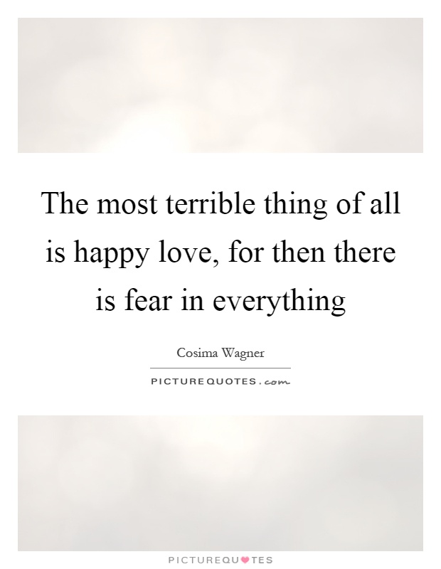 The most terrible thing of all is happy love, for then there is fear in everything Picture Quote #1