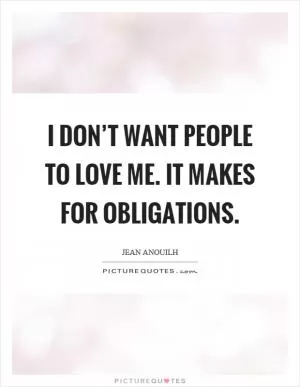 I don’t want people to love me. It makes for obligations Picture Quote #1