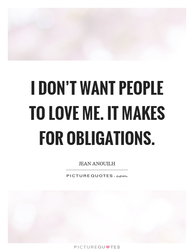 I don't want people to love me. It makes for obligations Picture Quote #1