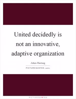 United decidedly is not an innovative, adaptive organization Picture Quote #1