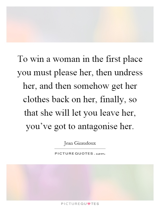 To win a woman in the first place you must please her, then undress her, and then somehow get her clothes back on her, finally, so that she will let you leave her, you've got to antagonise her Picture Quote #1
