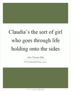 Claudia’s the sort of girl who goes through life holding onto the sides Picture Quote #1