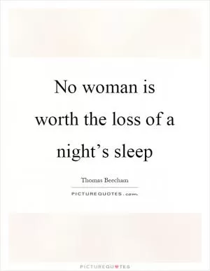 No woman is worth the loss of a night’s sleep Picture Quote #1