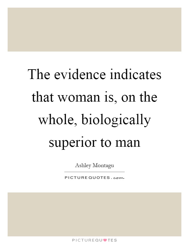 The evidence indicates that woman is, on the whole, biologically superior to man Picture Quote #1