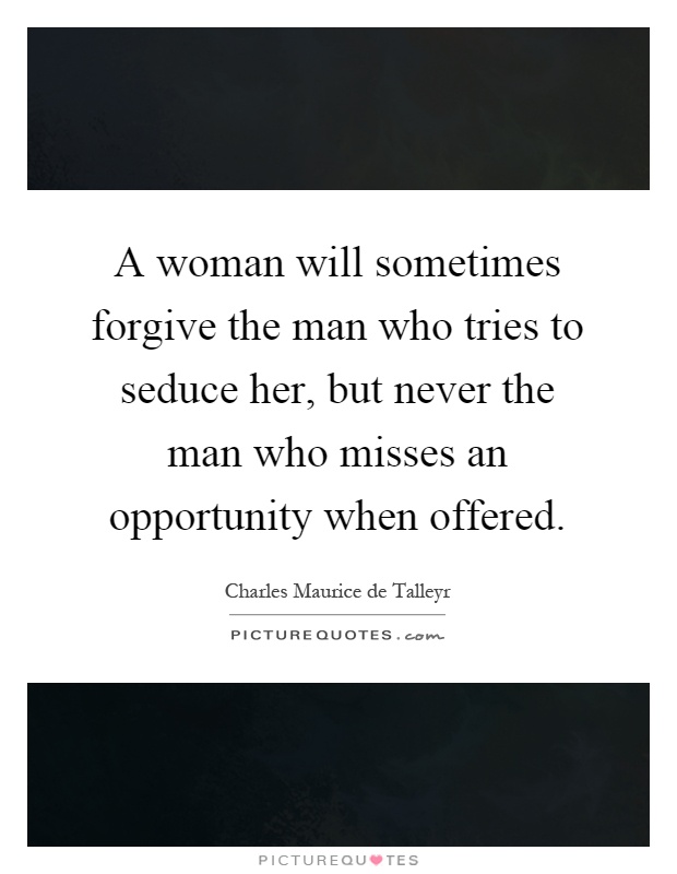 A woman will sometimes forgive the man who tries to seduce her, but never the man who misses an opportunity when offered Picture Quote #1