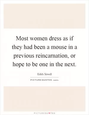 Most women dress as if they had been a mouse in a previous reincarnation, or hope to be one in the next Picture Quote #1