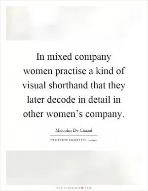 In mixed company women practise a kind of visual shorthand that they later decode in detail in other women’s company Picture Quote #1