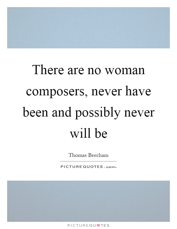 There are no woman composers, never have been and possibly never will be Picture Quote #1