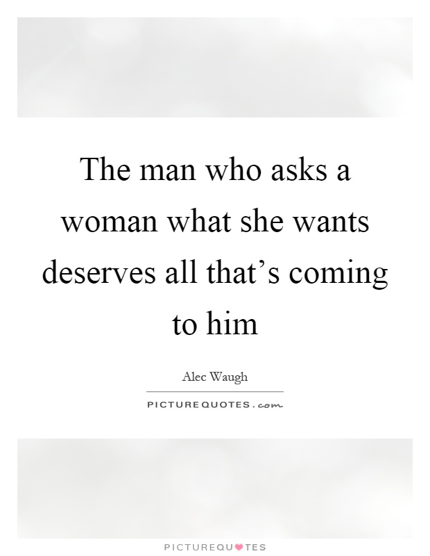 The man who asks a woman what she wants deserves all that's coming to him Picture Quote #1