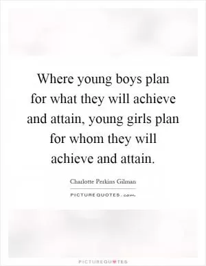 Where young boys plan for what they will achieve and attain, young girls plan for whom they will achieve and attain Picture Quote #1