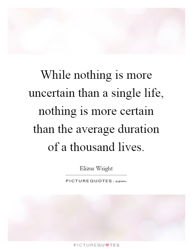 While nothing is more uncertain than a single life, nothing is more certain than the average duration of a thousand lives Picture Quote #1