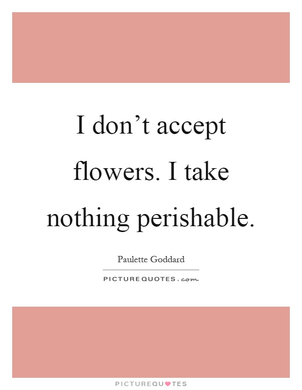 I don't accept flowers. I take nothing perishable Picture Quote #1