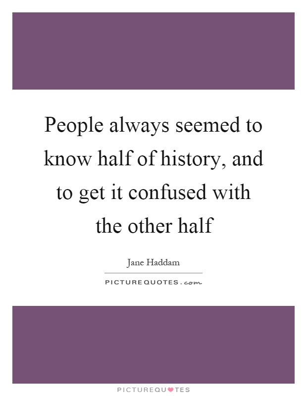 People always seemed to know half of history, and to get it confused with the other half Picture Quote #1